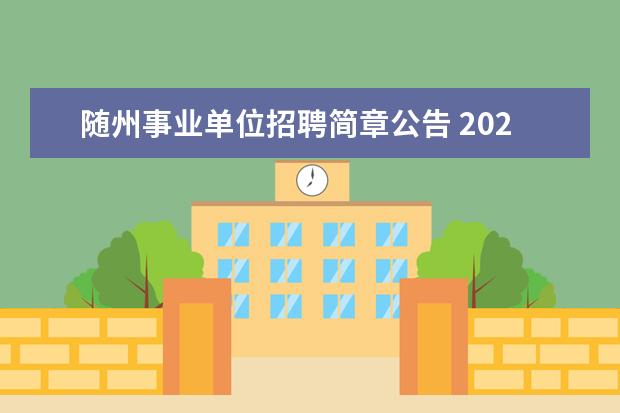 随州事业单位招聘简章公告 2022湖北省随州市公共检验检测中心在全市选调事业单...