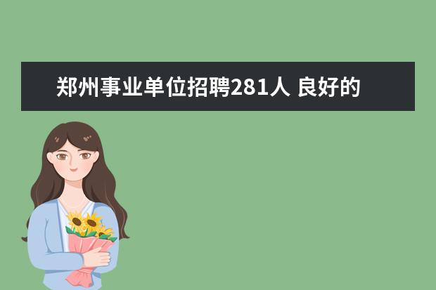 郑州事业单位招聘281人 良好的人事制度包括?哪些 具体。。谢谢