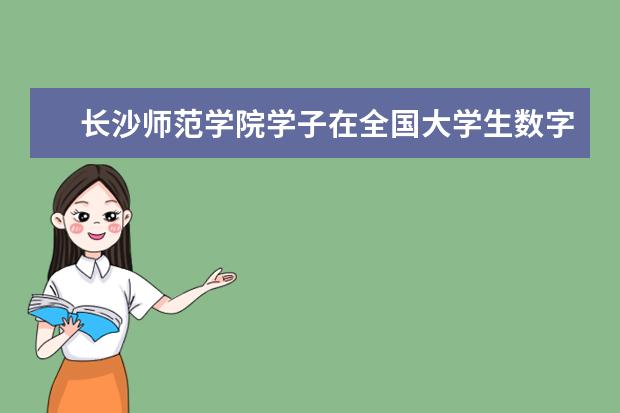 长沙师范学院学子在全国大学生数字化教育应用创新大赛中获佳绩