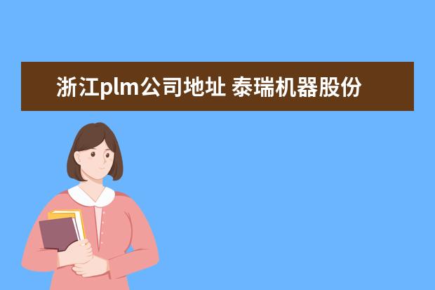 浙江plm公司地址 泰瑞机器股份有限公司怎么样?