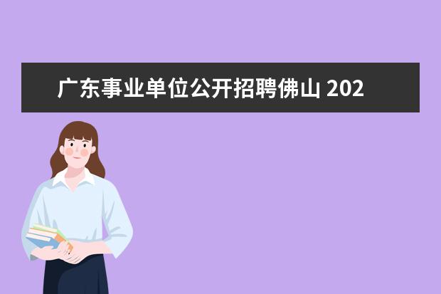 广东事业单位公开招聘佛山 2022广东佛山科学技术学院诚聘海内外高层次人才公告...