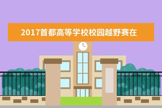 2017首都高等学校校园越野赛在北京建筑大学举行