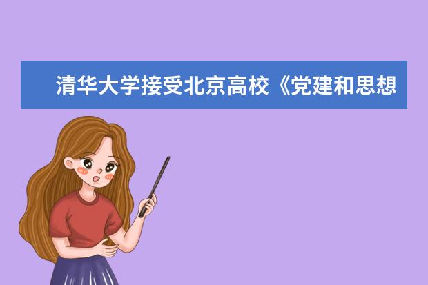 清华大学接受北京高校《党建和思想政治工作基本标准》入校检查