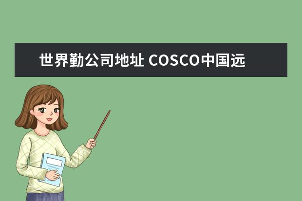 世界勤公司地址 COSCO中国远洋运输(集团)在韩国分公司的网站地址是?...