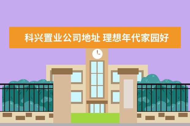 科兴置业公司地址 理想年代家园好不好