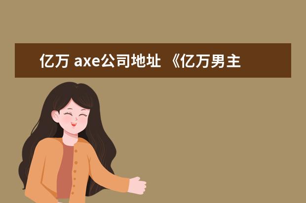 亿万 axe公司地址 《亿万男主》为什么不演了?