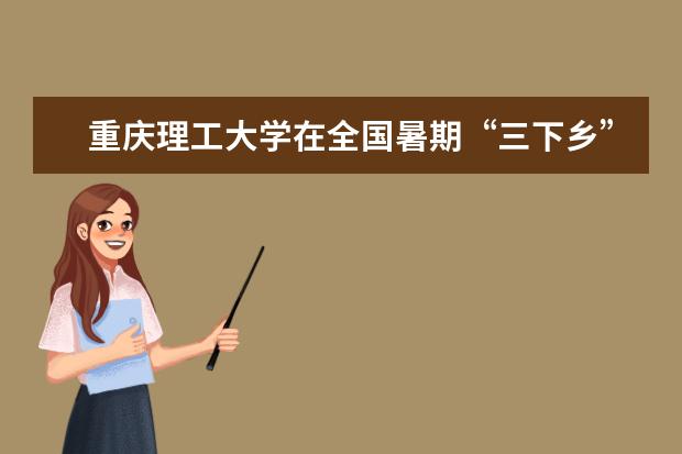 重庆理工大学在全国暑期“三下乡”社会实践活动中再获殊荣