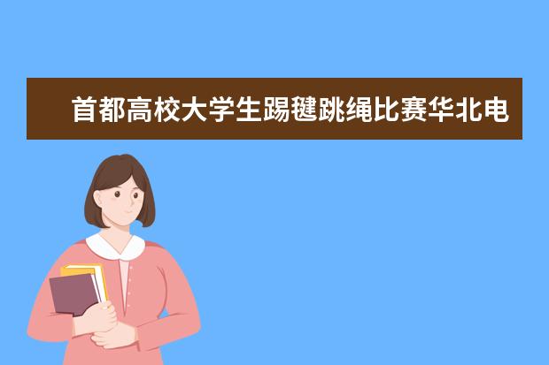 首都高校大学生踢毽跳绳比赛华北电力大学夺取七连冠