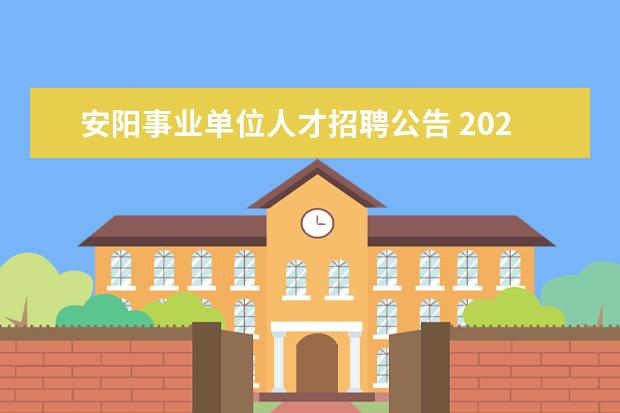 安阳事业单位人才招聘公告 2021年河南安阳市新一中学引进人才公告【106人】 - ...