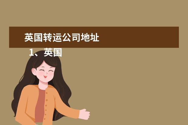 英国转运公司地址 
  1、英国转运地址怎么填:英国朋友给我邮寄东西，我的地址该怎么填？