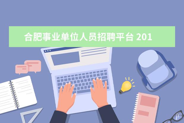 合肥事业单位人员招聘平台 2015下半年合肥市事业单位招聘考试怎么报名? - 百度...