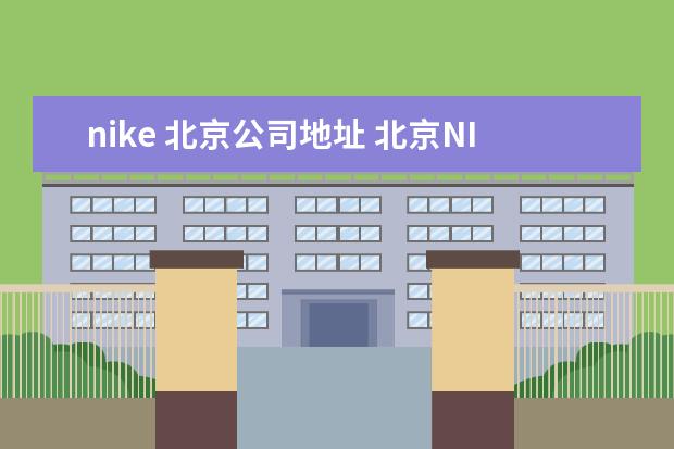 nike 北京公司地址 北京NIKE工厂店地址。