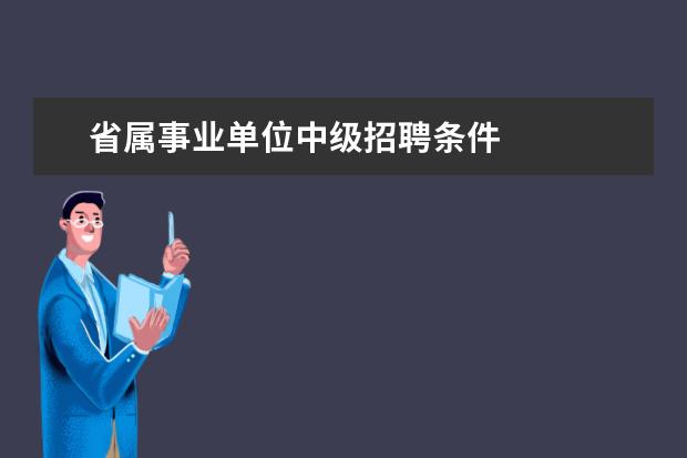 省属事业单位中级招聘条件 
  1、遵守宪法和法律；
  <br/>
  <br/>
  2、具有良好的品行，事业心强；
  <br/>
  <br/>
  3、具有适应岗位要求的身体条件；
  <br/>
  <br/>
  4、具备岗位所需的专业知识、文化程度和业务能力；
  <br/>
  <br/>
  5、具备报考岗位所需要的其他条件；