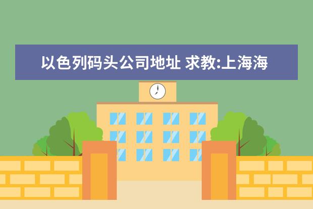 以色列码头公司地址 求教:上海海运出口到以色列的阿什杜德,一般loal cha...