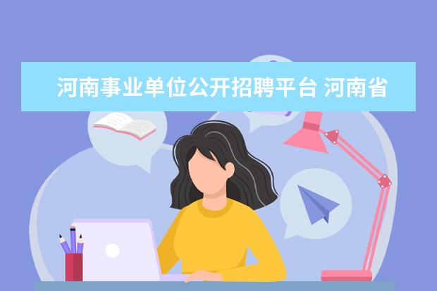 河南事业单位公开招聘平台 河南省企事业单位招聘信息网