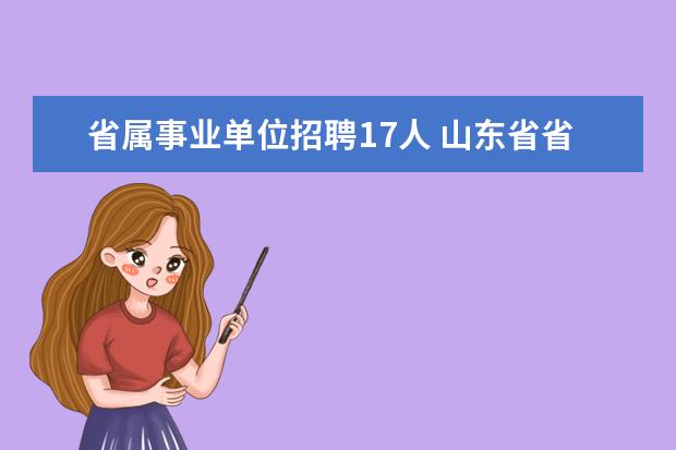 省属事业单位招聘17人 山东省省属2015事业单位考试报名时间