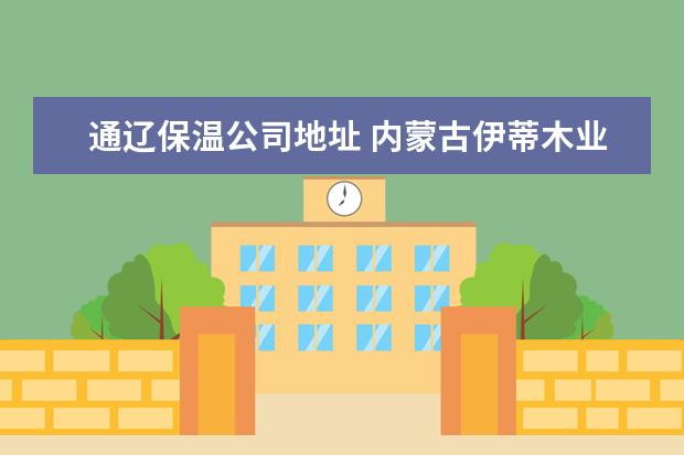 通辽保温公司地址 内蒙古伊蒂木业有限公司怎么样?