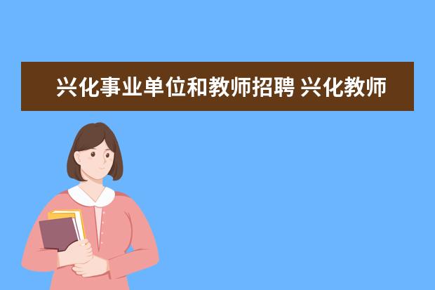 兴化事业单位和教师招聘 兴化教师考编什么时候开始