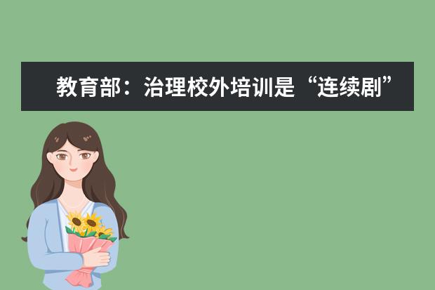教育部：治理校外培训是“连续剧”，必须深入持续推进
