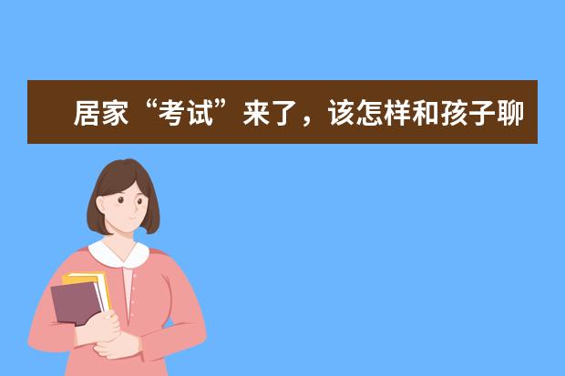 居家“考试”来了，该怎样和孩子聊天？