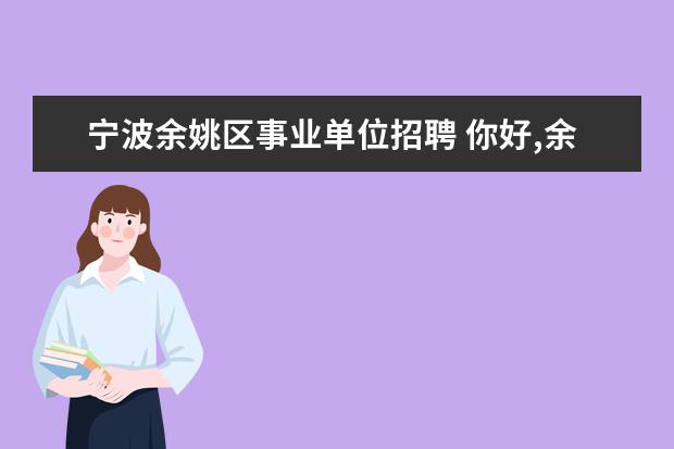 宁波余姚区事业单位招聘 你好,余姚市的事业单位考试报名一般都有什么条件要...