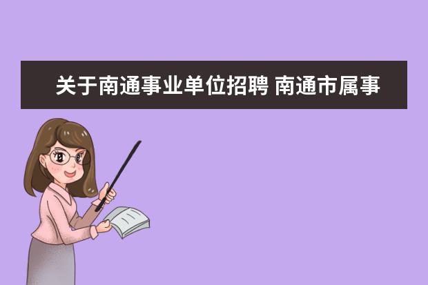 关于南通事业单位招聘 南通市属事业单位招聘151人,都有哪些单位和岗位 - ...