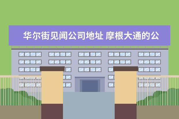 华尔街见闻公司地址 摩根大通的公司危机