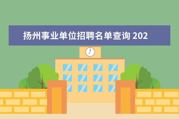 扬州事业单位招聘名单查询 2020年5月江苏扬州市部分市属事业单位招聘报考指南 ...