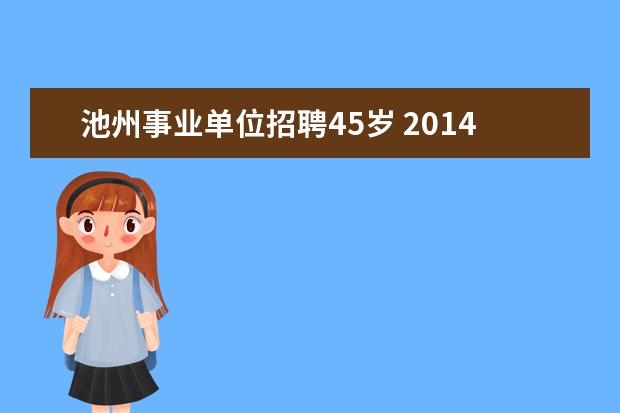 池州事业单位招聘45岁 2014下半年安徽池州贵池区事业单位公开招聘报名时间...