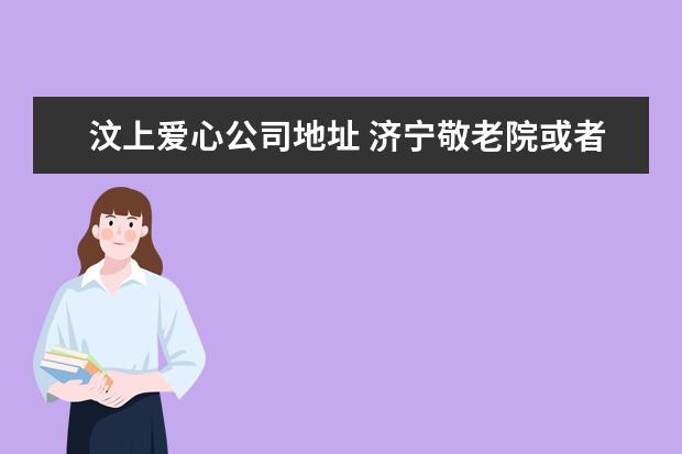 汶上爱心公司地址 济宁敬老院或者养老院都有哪些?