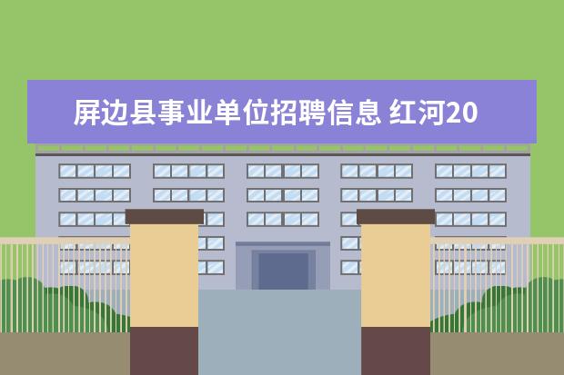 屏边县事业单位招聘信息 红河2012事业单位是否限制户口