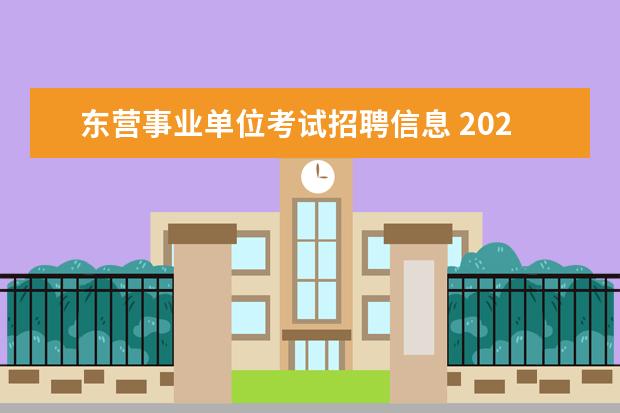 东营事业单位考试招聘信息 2020东营市东营区事业单位什么时候报名?什么时候考...