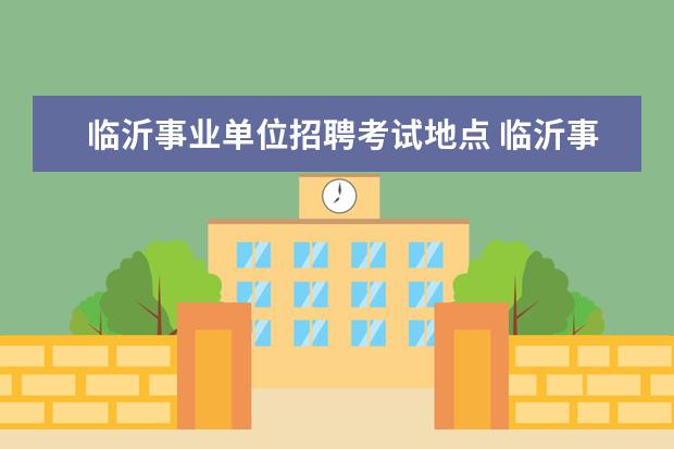 临沂事业单位招聘考试地点 临沂事业单位考试难吗?