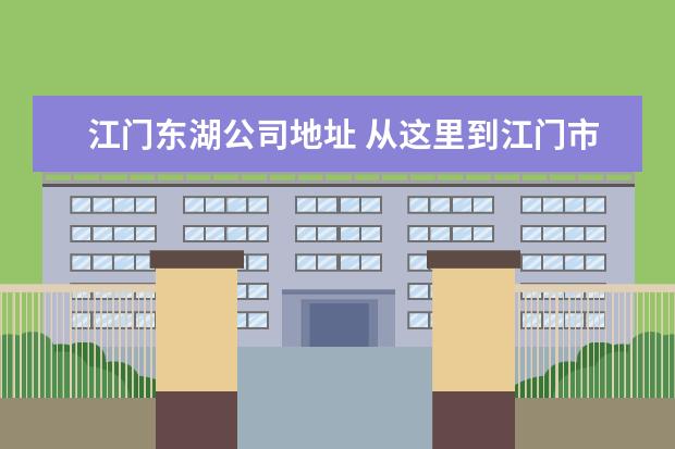 江门东湖公司地址 从这里到江门市东湖公园有多少公里