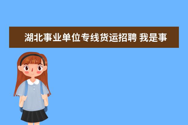 湖北事业单位专线货运招聘 我是事业单位招聘的司机当地政府为了发工资方便把我...