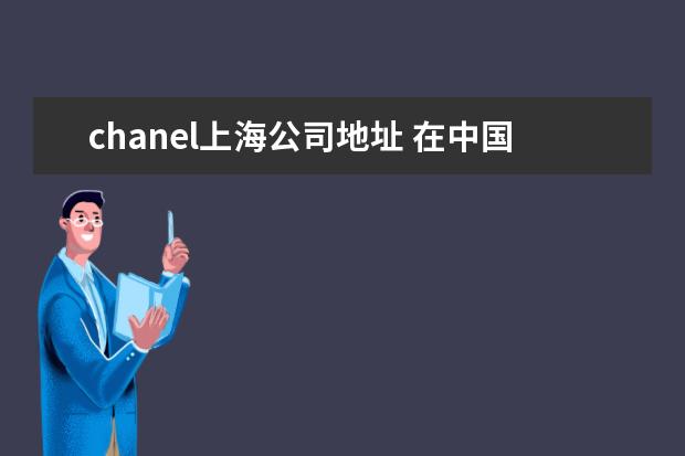 chanel上海公司地址 在中国哪里能买到真的Chanel ?