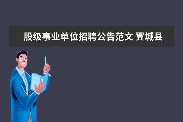 股级事业单位招聘公告范文 翼城县事业单位股级干部的选拔条件是啥?