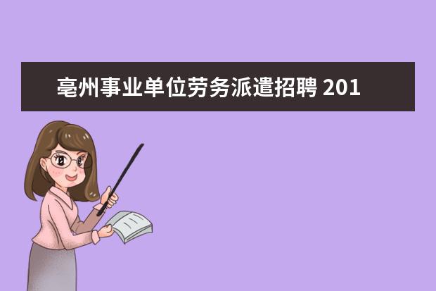 亳州事业单位劳务派遣招聘 2017年安徽亳州蒙城县部分县直单位招考公告(90人) -...