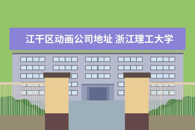 江干区动画公司地址 浙江理工大学在哪