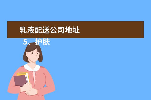 乳液配送公司地址 
  5、护肤品怎么寄快递去:什么快递可以把液体化妆品寄去