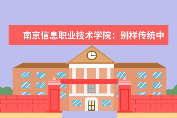 南京信息职业技术学院：别样传统中国节，文化铸魂新青年