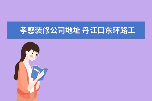 孝感装修公司地址 丹江口东环路工业园有个叫子什么科技公司吗? - 百度...