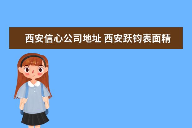 西安信心公司地址 西安跃钧表面精饰有限公司怎么样?