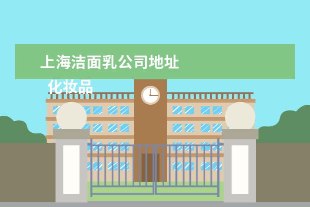 上海洁面乳公司地址 
  化妆品标识管理规定释义如下