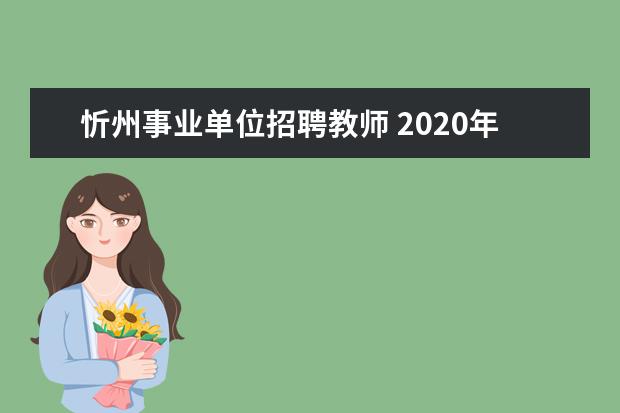 忻州事业单位招聘教师 2020年山西忻州忻府区事业单位引进高层次人才公告【...