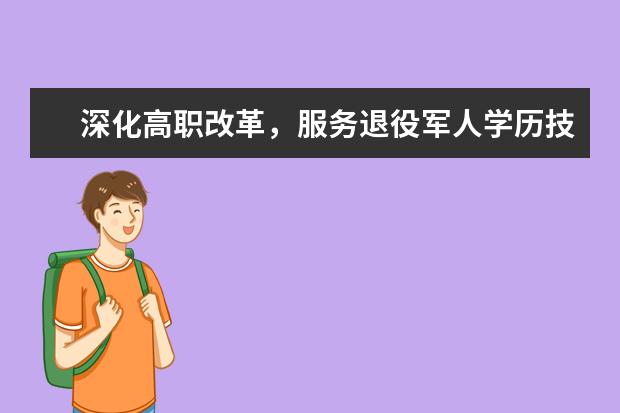 深化高职改革，服务退役军人学历技能提升
