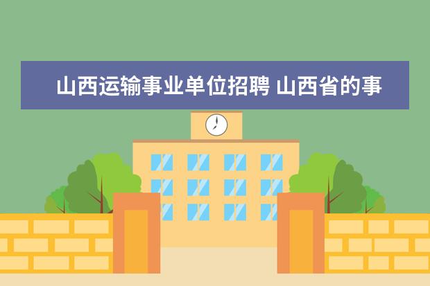 山西运输事业单位招聘 山西省的事业单位招聘是几月份?