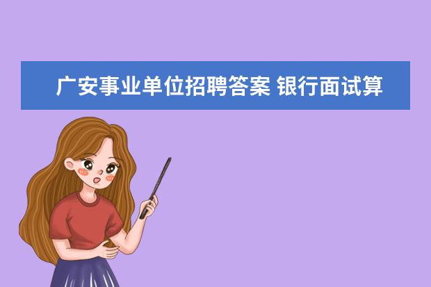 广安事业单位招聘答案 银行面试算笔试成绩吗?