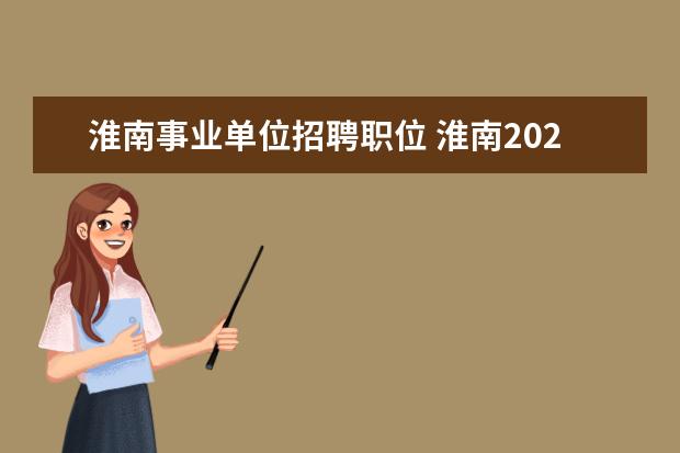 淮南事业单位招聘职位 淮南2023年事业单位招考什么时候报名?