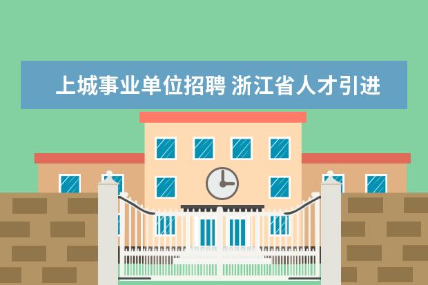 上城事业单位招聘 浙江省人才引进政策2022